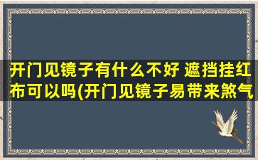 开门见镜子有什么不好 遮挡挂红布可以吗(开门见镜子易带来煞气？遮挡挂红布可转运！)